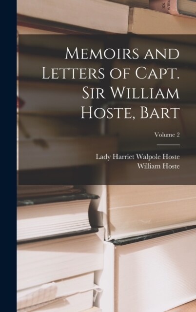 Memoirs and Letters of Capt. Sir William Hoste, Bart; Volume 2 (Hardcover)