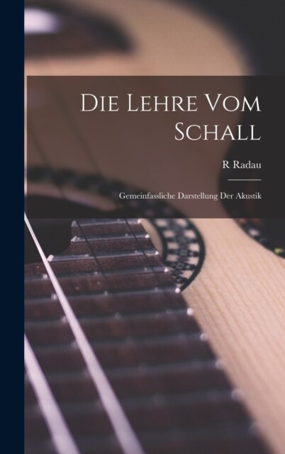 Die Lehre vom Schall: Gemeinfassliche Darstellung der Akustik (Hardcover)