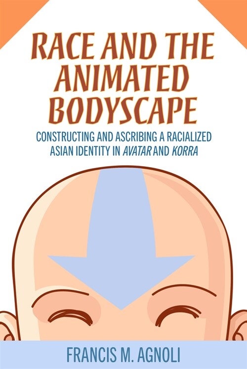 Race and the Animated Bodyscape: Constructing and Ascribing a Racialized Asian Identity in Avatar and Korra (Paperback)