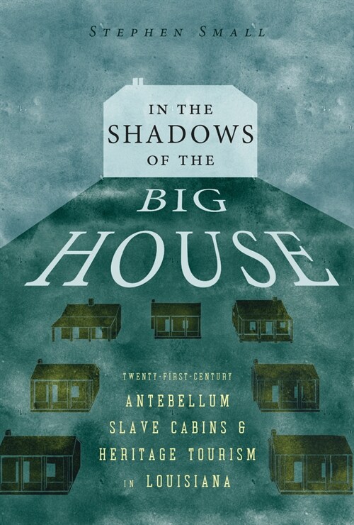 In the Shadows of the Big House: Twenty-First-Century Antebellum Slave Cabins and Heritage Tourism in Louisiana (Paperback)