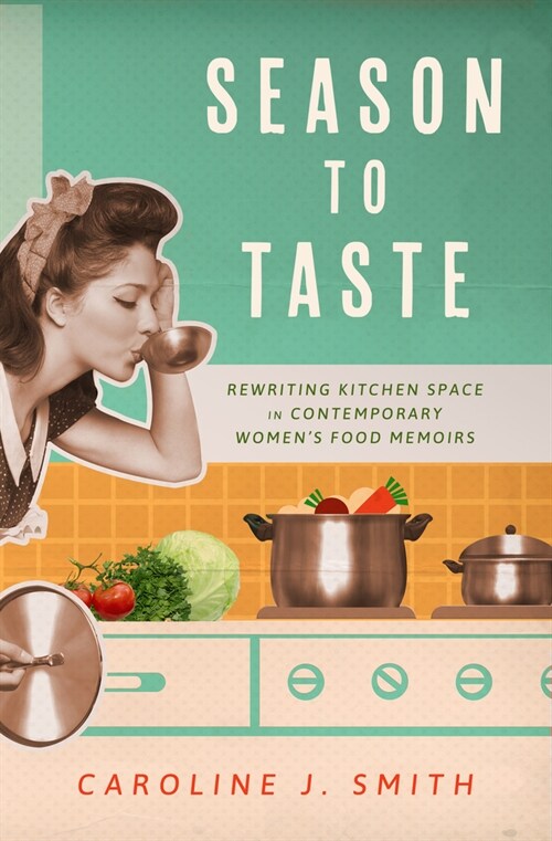 Season to Taste: Rewriting Kitchen Space in Contemporary Womens Food Memoirs (Paperback)