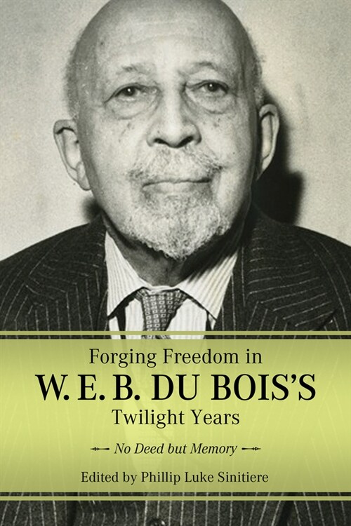 Forging Freedom in W. E. B. Du Boiss Twilight Years: No Deed But Memory (Hardcover, Hardback)