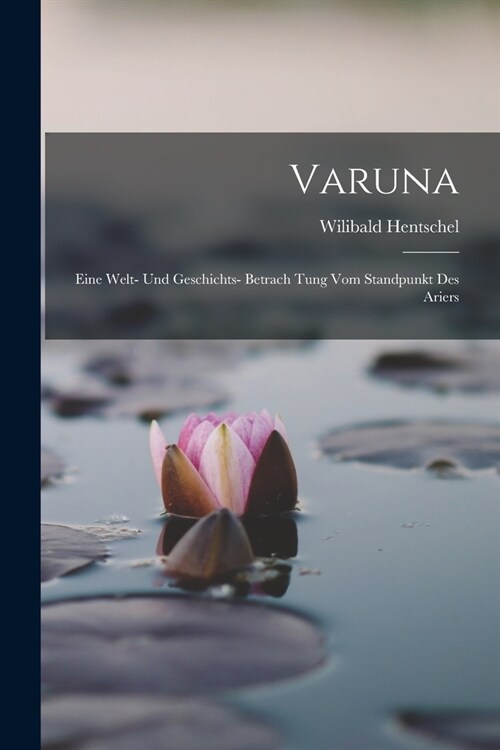 Varuna: Eine Welt- Und Geschichts- Betrach Tung Vom Standpunkt Des Ariers (Paperback)