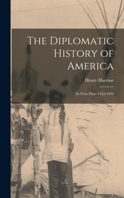 The Diplomatic History of America: Its First, Parts 1452-1494 (Hardcover)