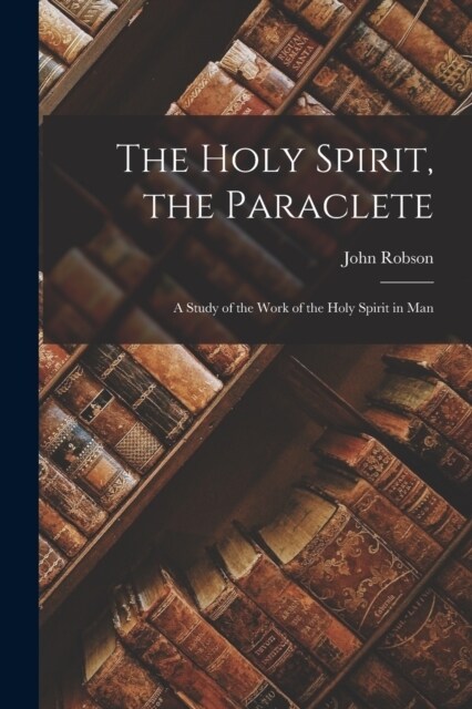 The Holy Spirit, the Paraclete: A Study of the Work of the Holy Spirit in Man (Paperback)