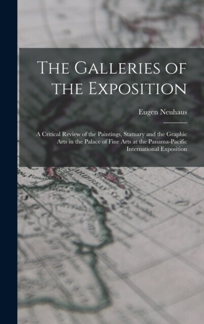 The Galleries of the Exposition: A Critical Review of the Paintings, Statuary and the Graphic Arts in the Palace of Fine Arts at the Panama-Pacific In (Hardcover)