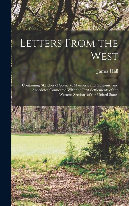 Letters From the West: Containing Sketches of Scenery, Manners, and Customs, and Anecdotes Connected With the First Settlements of the Wester (Hardcover)