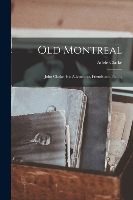 Old Montreal: John Clarke: His Adventures, Friends and Family (Paperback)