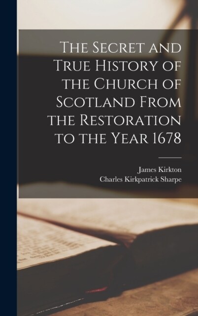 The Secret and True History of the Church of Scotland From the Restoration to the Year 1678 (Hardcover)