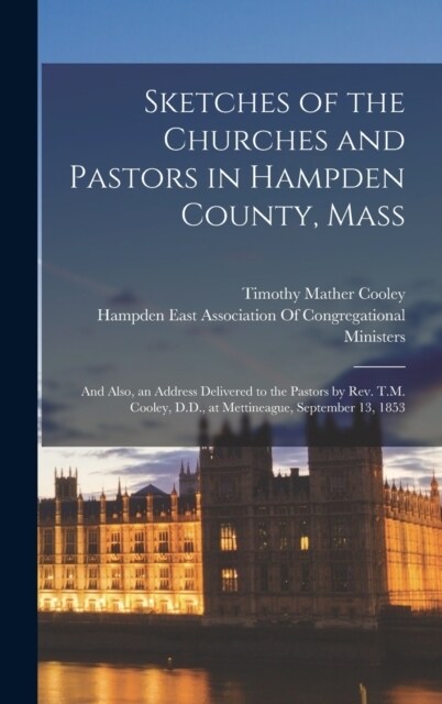 Sketches of the Churches and Pastors in Hampden County, Mass: And Also, an Address Delivered to the Pastors by Rev. T.M. Cooley, D.D., at Mettineague, (Hardcover)