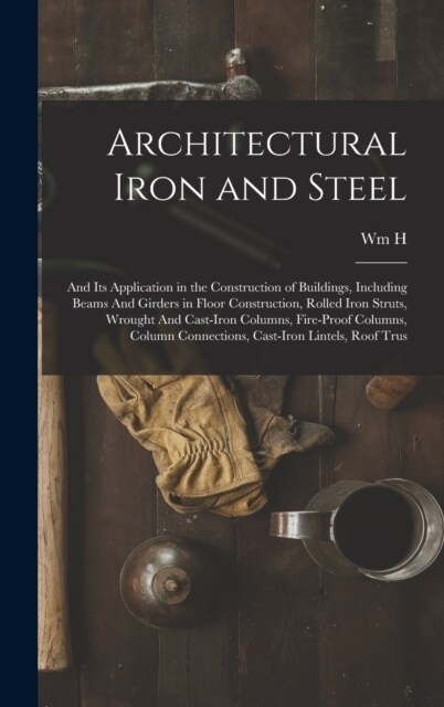 Architectural Iron and Steel: And its Application in the Construction of Buildings, Including Beams And Girders in Floor Construction, Rolled Iron S (Hardcover)
