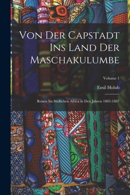 Von Der Capstadt Ins Land Der Maschakulumbe: Reisen Im S?lichen Africa in Den Jahren 1883-1887; Volume 1 (Paperback)