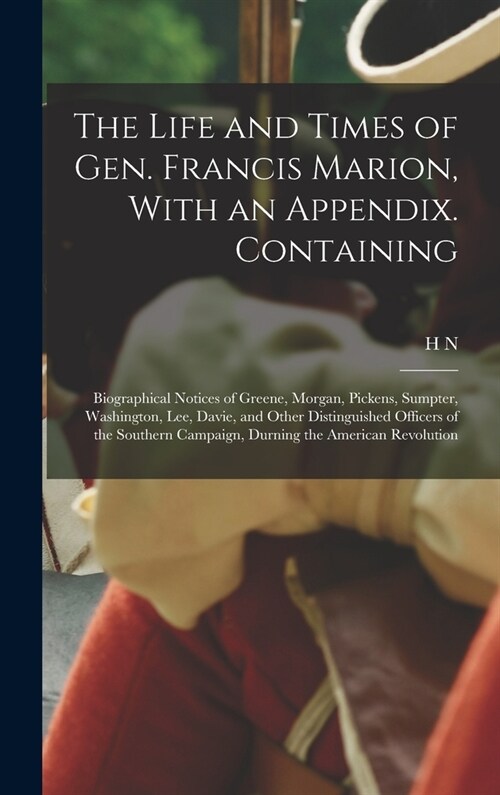 The Life and Times of Gen. Francis Marion, With an Appendix. Containing: Biographical Notices of Greene, Morgan, Pickens, Sumpter, Washington, Lee, Da (Hardcover)