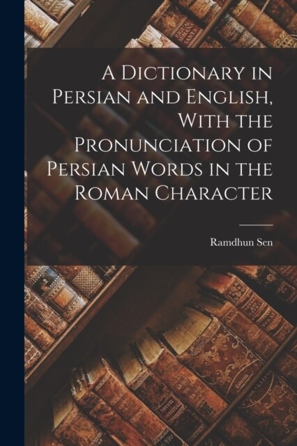 A Dictionary in Persian and English, With the Pronunciation of Persian Words in the Roman Character (Paperback)