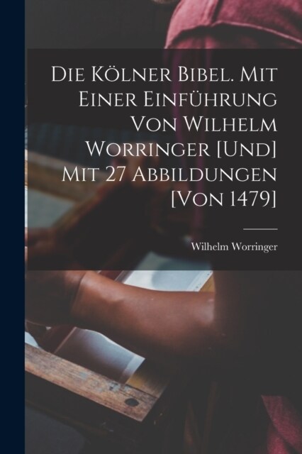 Die K?ner Bibel. Mit einer Einf?rung von Wilhelm Worringer [und] mit 27 Abbildungen [von 1479] (Paperback)