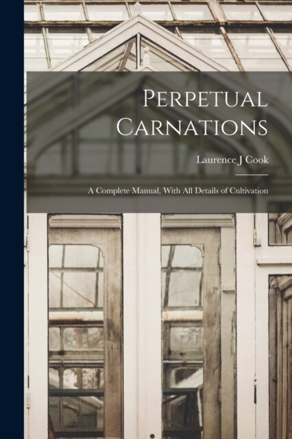 Perpetual Carnations; a Complete Manual, With all Details of Cultivation (Paperback)