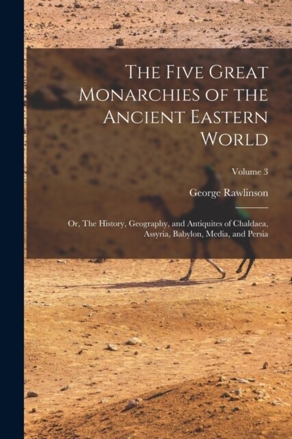 The Five Great Monarchies of the Ancient Eastern World; or, The History, Geography, and Antiquites of Chaldaea, Assyria, Babylon, Media, and Persia; V (Paperback)