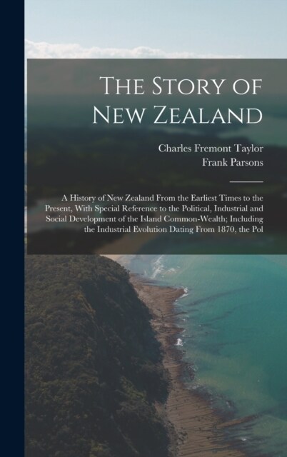 The Story of New Zealand: A History of New Zealand From the Earliest Times to the Present, With Special Reference to the Political, Industrial a (Hardcover)