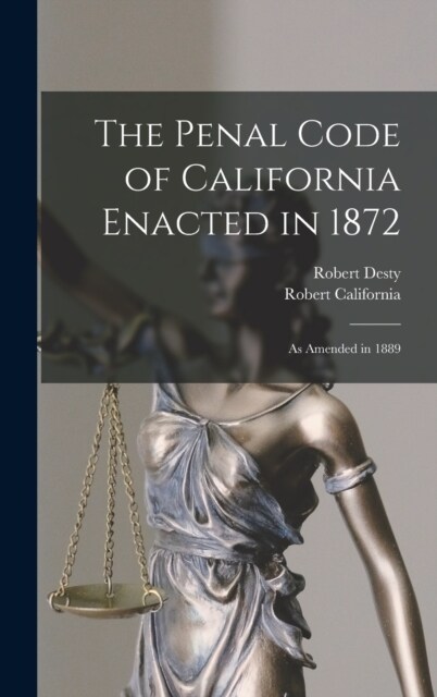The Penal Code of California Enacted in 1872: As Amended in 1889 (Hardcover)
