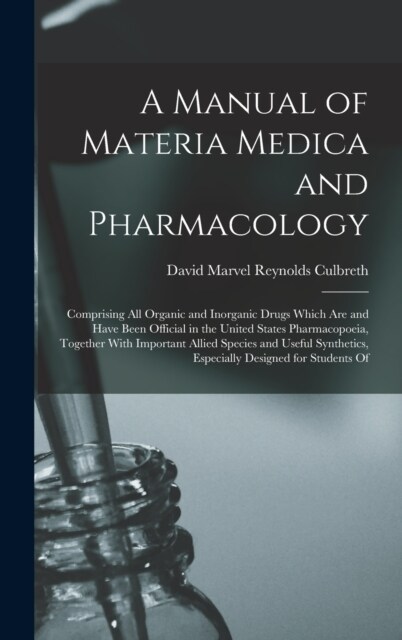 A Manual of Materia Medica and Pharmacology: Comprising All Organic and Inorganic Drugs Which Are and Have Been Official in the United States Pharmaco (Hardcover)