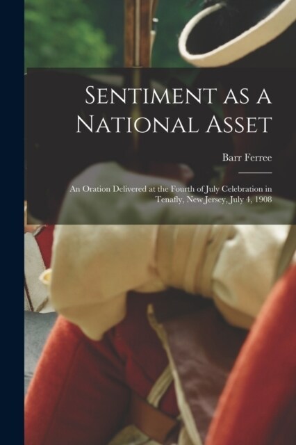 Sentiment as a National Asset: An Oration Delivered at the Fourth of July Celebration in Tenafly, New Jersey, July 4, 1908 (Paperback)