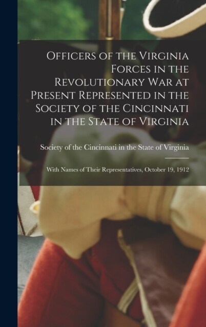 Officers of the Virginia Forces in the Revolutionary War at Present Represented in the Society of the Cincinnati in the State of Virginia: With Names (Hardcover)