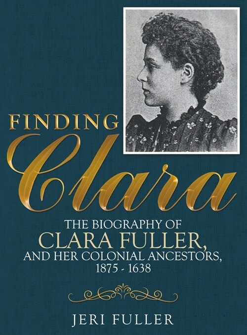 Finding Clara: The Biography of Clara Fuller and Her Colonial Ancestors, 1875-1638 (Hardcover)