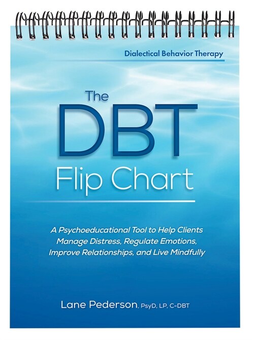 The Dbt Flip Chart: A Psychoeducational Tool to Help Clients Manage Distress, Regulate Emotions, Improve Relationships, and Live Mindfully (Spiral)