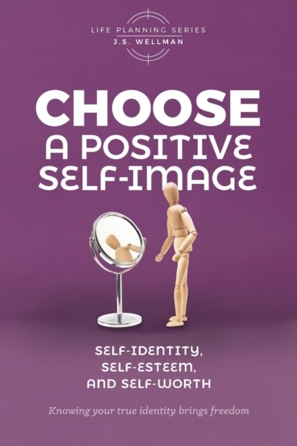 Choose A Positive Self-Image: Self-Identity, Self-Esteem, and Self-Worth (Paperback)