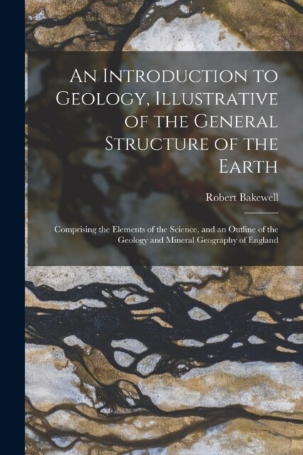 An Introduction to Geology, Illustrative of the General Structure of the Earth: Comprising the Elements of the Science, and an Outline of the Geology (Paperback)