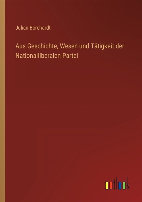 Aus Geschichte, Wesen und T?igkeit der Nationalliberalen Partei (Paperback)