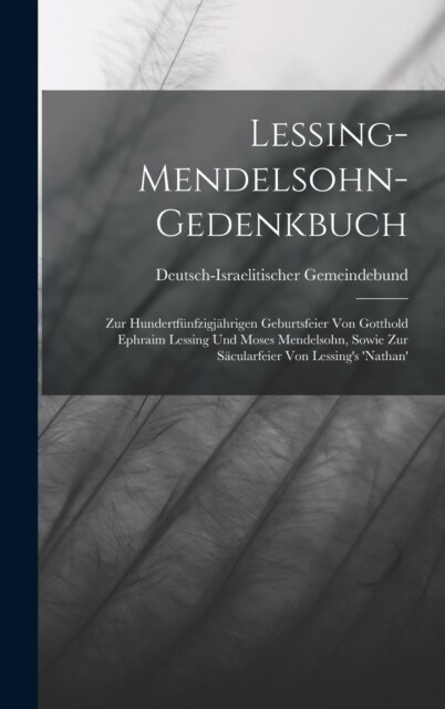 Lessing-Mendelsohn-Gedenkbuch: Zur Hundertf?fzigj?rigen Geburtsfeier Von Gotthold Ephraim Lessing Und Moses Mendelsohn, Sowie Zur S?ularfeier Von (Hardcover)