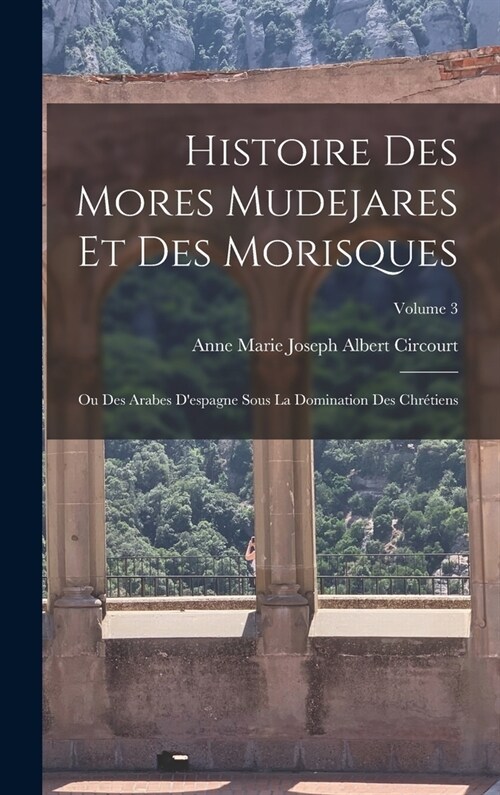 Histoire Des Mores Mudejares Et Des Morisques: Ou Des Arabes Despagne Sous La Domination Des Chr?iens; Volume 3 (Hardcover)