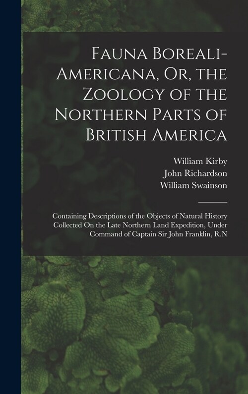 Fauna Boreali-Americana, Or, the Zoology of the Northern Parts of British America: Containing Descriptions of the Objects of Natural History Collected (Hardcover)