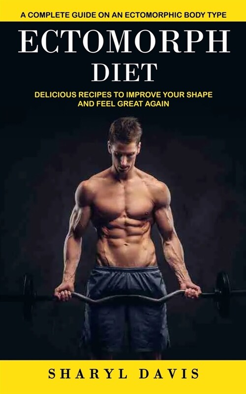 Ectomorph Diet: A Complete Guide on an Ectomorphic Body Type (Delicious Recipes to Improve Your Shape and Feel Great Again) (Paperback)