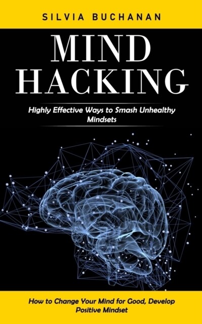 Mind Hacking: Highly Effective Ways to Smash Unhealthy Mindsets (How to Change Your Mind for Good, Develop Positive Mindset) (Paperback)