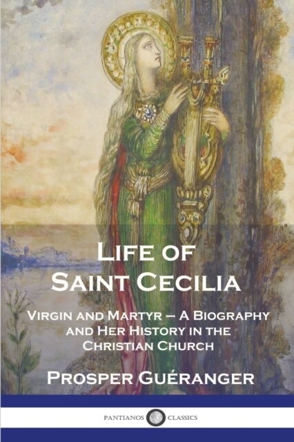 Life of Saint Cecilia, Virgin and Martyr: A Biography and Her History in the Christian Church (Paperback)