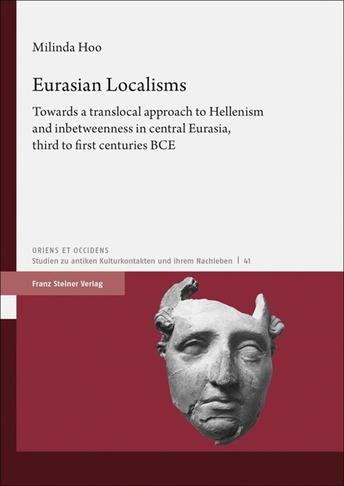 Eurasian Localisms: Towards a Translocal Approach to Hellenism and Inbetweenness in Central Eurasia, Third to First Centuries Bce (Hardcover)