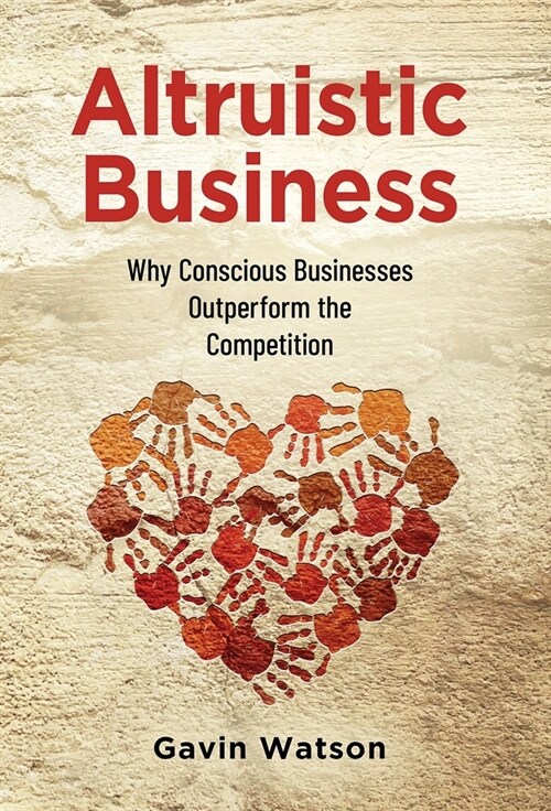 Altruistic Business: Why Conscious Businesses Outperform the Competition (Hardcover)