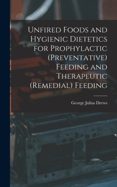 Unfired Foods and Hygienic Dietetics for Prophylactic (Preventative) Feeding and Therapeutic (Remedial) Feeding (Hardcover)