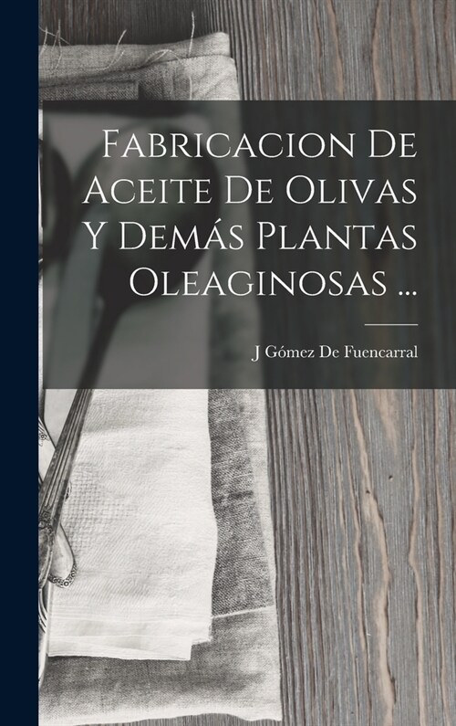 Fabricacion De Aceite De Olivas Y Dem? Plantas Oleaginosas ... (Hardcover)
