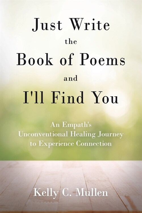 Just Write the Book of Poems and Ill Find You: An Empaths Unconventional Healing Journey to Experience Connection (Paperback)