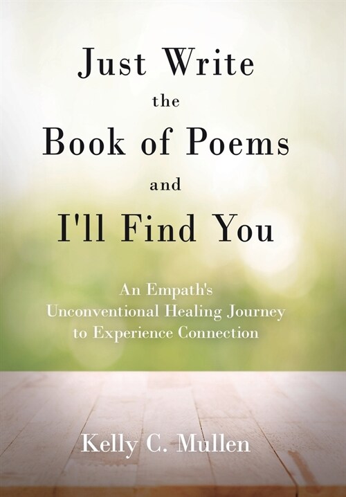 Just Write the Book of Poems and Ill Find You: An Empaths Unconventional Healing Journey to Experience Connection (Hardcover)