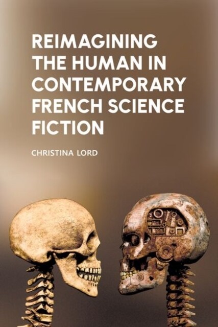 Reimagining the Human in Contemporary French Science Fiction (Hardcover)