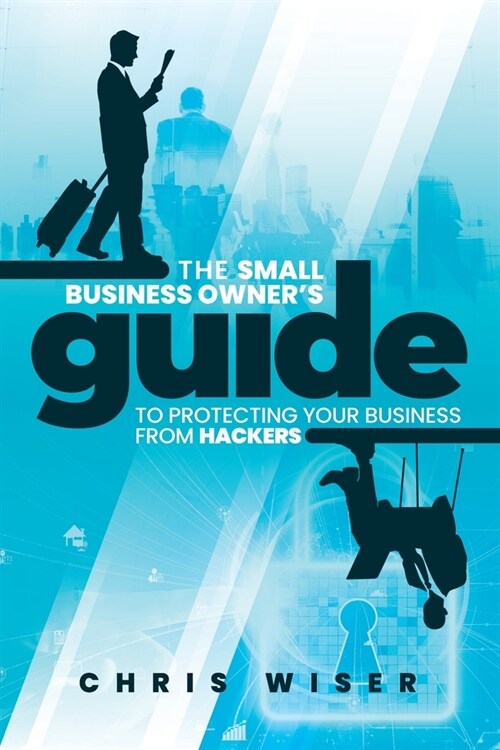 The Small Business Owners Guide to Protecting Your Business From Hackers (Paperback)