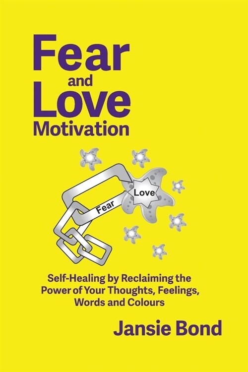 Fear and Love Motivation: Self-Healing by Reclaiming the Power of Your Thoughts, Feelings, Words and Colours (Paperback, 2)