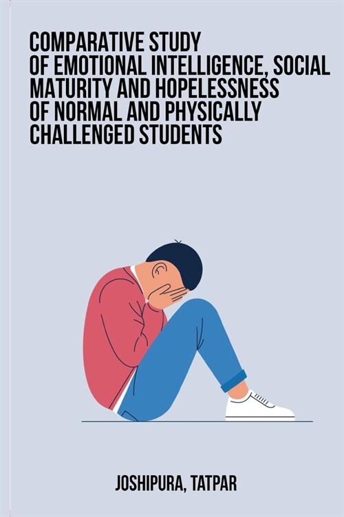 Comparative study of emotional intelligence, social maturity and hopelessness of normal and physically challenged students (Paperback)