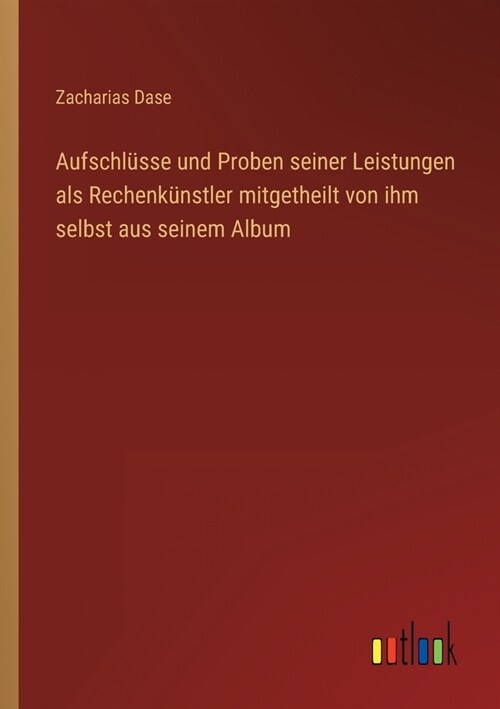 Aufschl?se und Proben seiner Leistungen als Rechenk?stler mitgetheilt von ihm selbst aus seinem Album (Paperback)