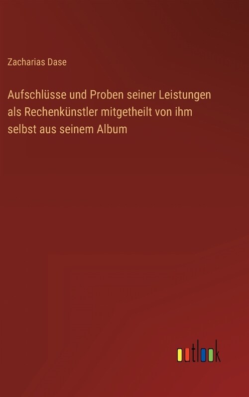 Aufschl?se und Proben seiner Leistungen als Rechenk?stler mitgetheilt von ihm selbst aus seinem Album (Hardcover)