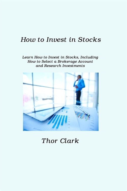 How to Invest in Stocks: Learn How to Invest in Stocks, Including How to Select a Brokerage Account and Research Investments (Paperback)